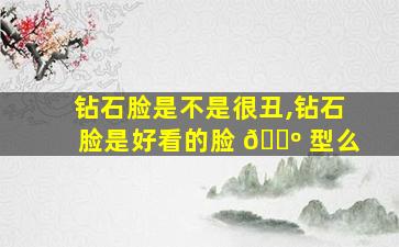 钻石脸是不是很丑,钻石脸是好看的脸 🐺 型么